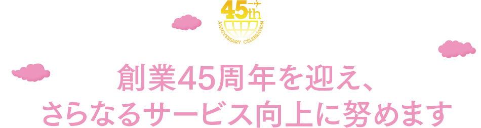 創業45周年を迎え、さらなるサービス向上に努めます