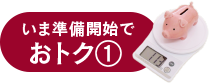 いま準備開始でおトク①