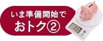 いま準備開始でおトク②