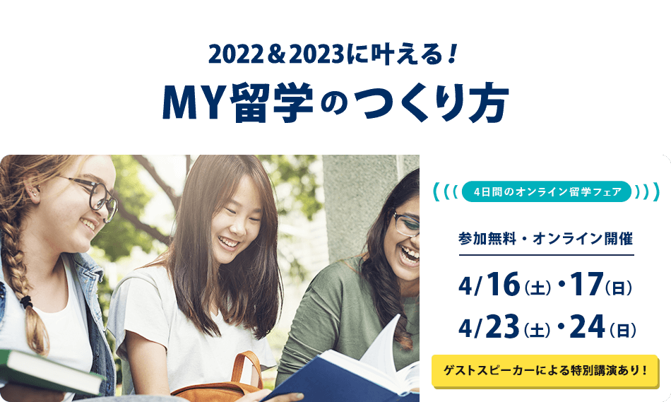 2022＆2023に叶える！MY留学のつくり方＜4日間のオンライン留学フェア＞　参加無料・オンライン開催　2022/4/16（土）・17（日）・23（土）・24（日）4日間