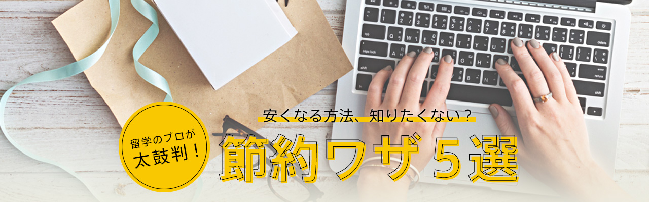 留学のプロが太鼓判! 安くなる方法、知りたくない？ 節約ワザ５選