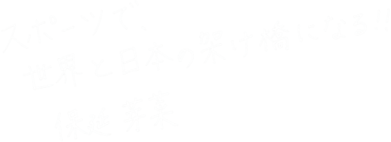 スポーツで、世界と日本の架け橋になる！！保延芽菜