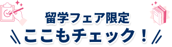 留学フェア限定ここもチェック！