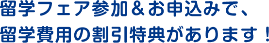 留学フェア参加＆お申込みで、留学費用の割引特典があります！