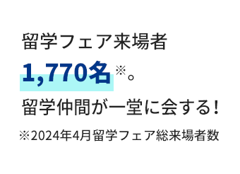 留学フェア来場者1,770名※。留学仲間が一堂に会する！(※2024年4月留学フェア総来場者数)