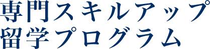 専門スキルアップ留学プログラム