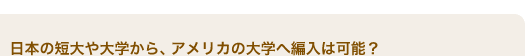 日本の短大や大学から、アメリカの大学へ編入は可能？