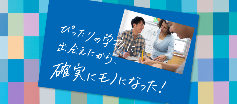 ぴったりの学校に出会えたから、確実にモノになった