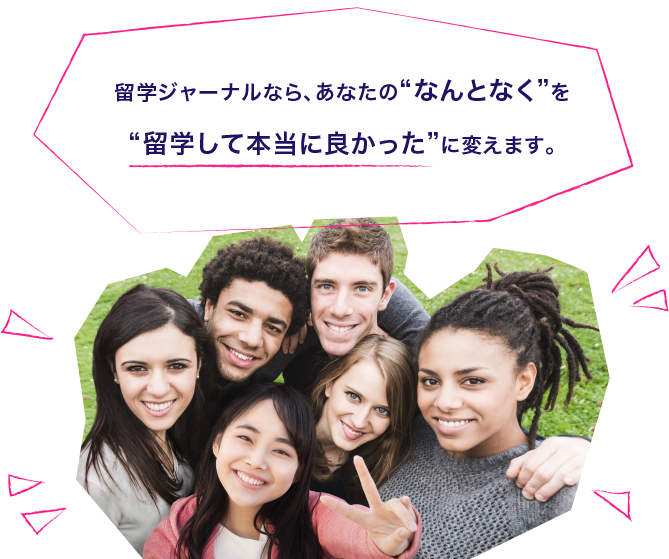 留学ジャーナルなら、あなたの“なんとなく”を“留学して本当に良かった”に変えます。